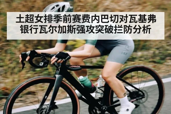 土超女排季前赛费内巴切对瓦基弗银行瓦尔加斯强攻突破拦防分析