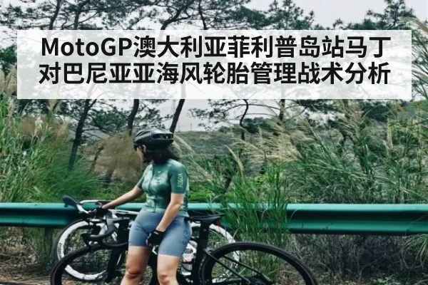 MotoGP澳大利亚菲利普岛站马丁对巴尼亚亚海风轮胎管理战术分析