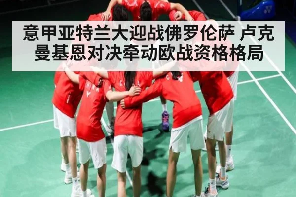 意甲亚特兰大迎战佛罗伦萨 卢克曼基恩对决牵动欧战资格格局