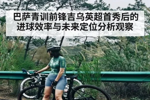 巴萨青训前锋吉乌英超首秀后的进球效率与未来定位分析观察